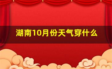 湖南10月份天气穿什么