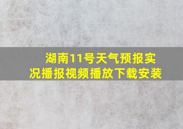 湖南11号天气预报实况播报视频播放下载安装