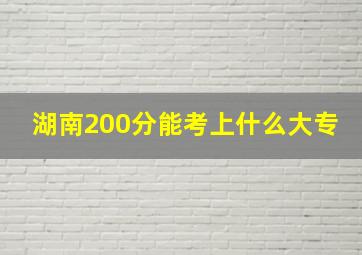 湖南200分能考上什么大专