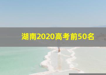 湖南2020高考前50名