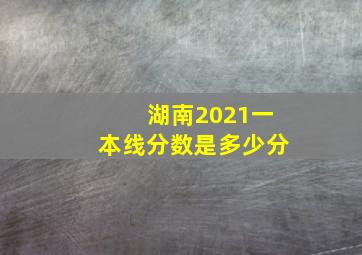 湖南2021一本线分数是多少分