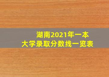 湖南2021年一本大学录取分数线一览表