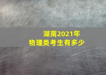 湖南2021年物理类考生有多少