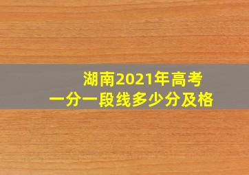 湖南2021年高考一分一段线多少分及格