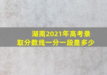 湖南2021年高考录取分数线一分一段是多少