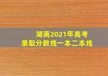 湖南2021年高考录取分数线一本二本线