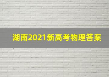 湖南2021新高考物理答案