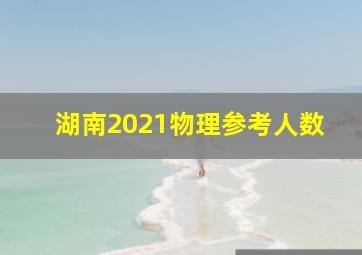 湖南2021物理参考人数