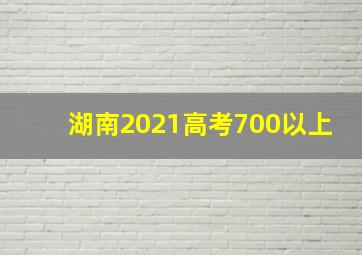 湖南2021高考700以上