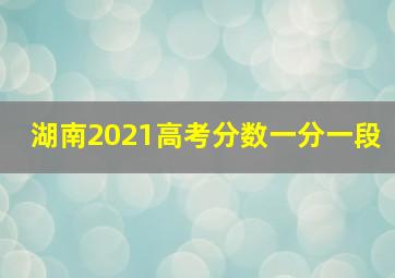 湖南2021高考分数一分一段