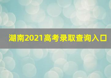 湖南2021高考录取查询入口