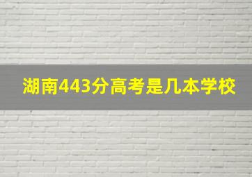 湖南443分高考是几本学校