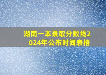 湖南一本录取分数线2024年公布时间表格