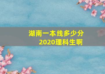 湖南一本线多少分2020理科生啊