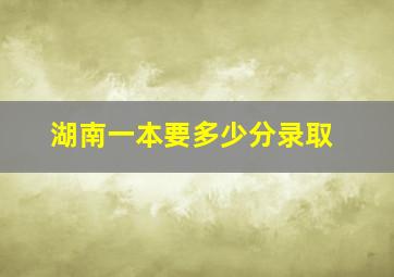 湖南一本要多少分录取