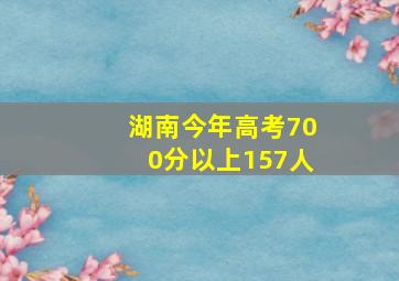 湖南今年高考700分以上157人