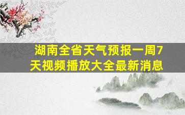 湖南全省天气预报一周7天视频播放大全最新消息