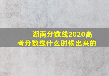 湖南分数线2020高考分数线什么时候出来的