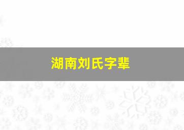 湖南刘氏字辈