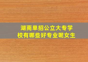 湖南单招公立大专学校有哪些好专业呢女生