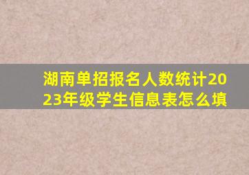 湖南单招报名人数统计2023年级学生信息表怎么填