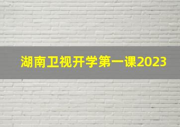 湖南卫视开学第一课2023