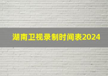 湖南卫视录制时间表2024