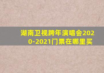 湖南卫视跨年演唱会2020-2021门票在哪里买