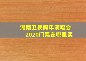 湖南卫视跨年演唱会2020门票在哪里买