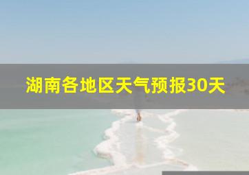 湖南各地区天气预报30天