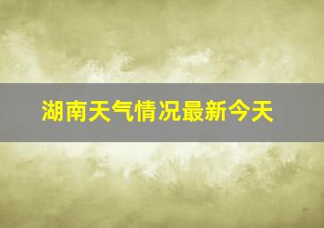 湖南天气情况最新今天