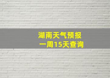 湖南天气预报一周15天查询