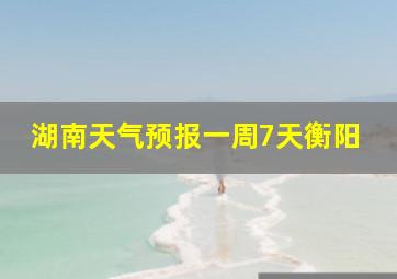 湖南天气预报一周7天衡阳