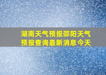 湖南天气预报邵阳天气预报查询最新消息今天