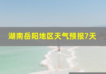 湖南岳阳地区天气预报7天