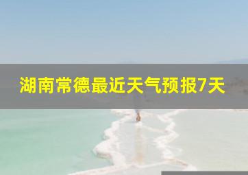 湖南常德最近天气预报7天