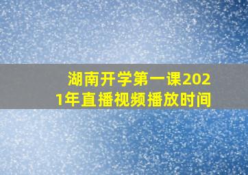 湖南开学第一课2021年直播视频播放时间