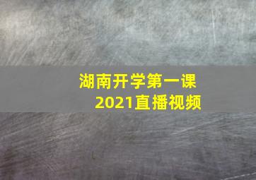 湖南开学第一课2021直播视频