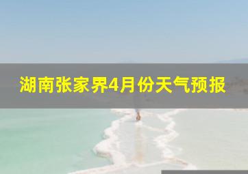 湖南张家界4月份天气预报