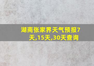 湖南张家界天气预报7天,15天,30天查询