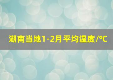 湖南当地1-2月平均温度/℃