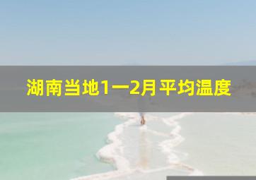 湖南当地1一2月平均温度