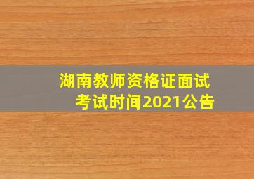 湖南教师资格证面试考试时间2021公告