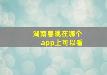 湖南春晚在哪个app上可以看