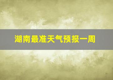 湖南最准天气预报一周