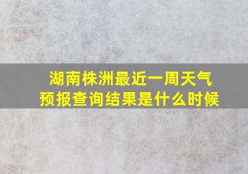 湖南株洲最近一周天气预报查询结果是什么时候