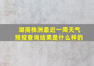 湖南株洲最近一周天气预报查询结果是什么样的