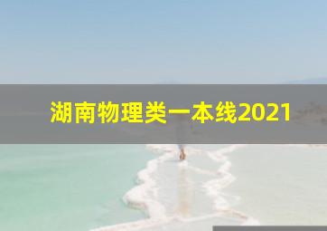 湖南物理类一本线2021