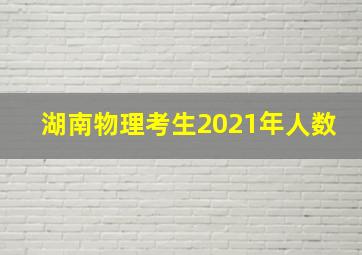 湖南物理考生2021年人数