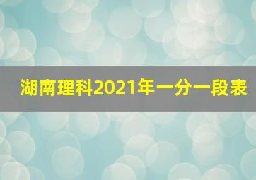 湖南理科2021年一分一段表